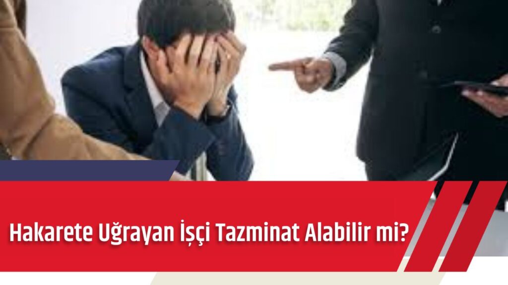Hakarete Uğrayan İşçi Tazminat Alabilir mi